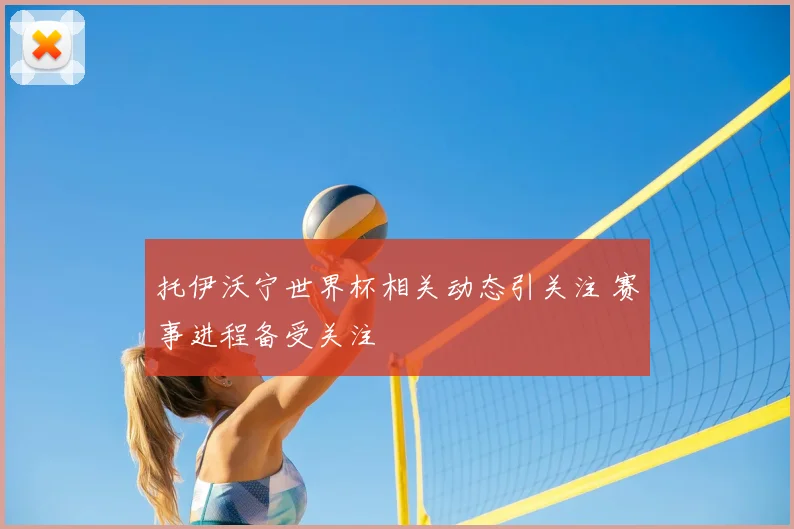 托伊沃宁世界杯相关动态引关注 赛事进程备受关注