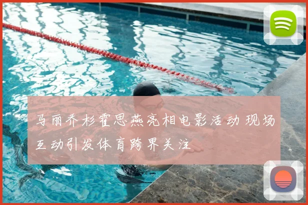 马丽乔杉霍思燕亮相电影活动 现场互动引发体育跨界关注