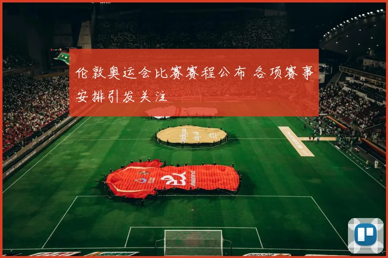 伦敦奥运会比赛赛程公布 各项赛事安排引发关注