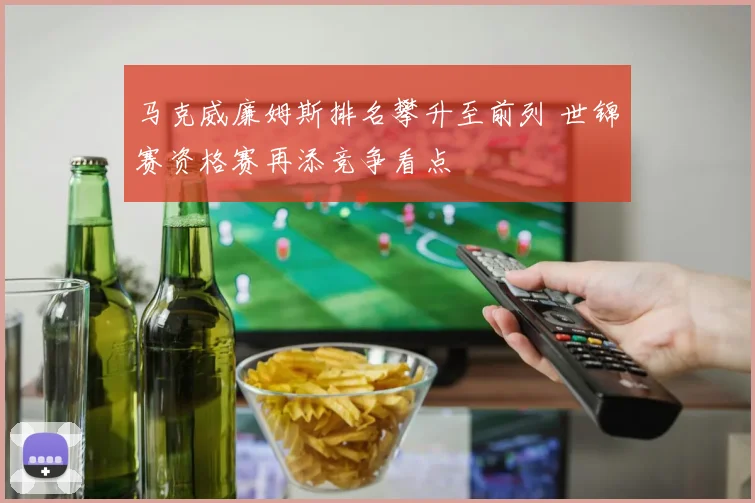 马克威廉姆斯排名攀升至前列 世锦赛资格赛再添竞争看点