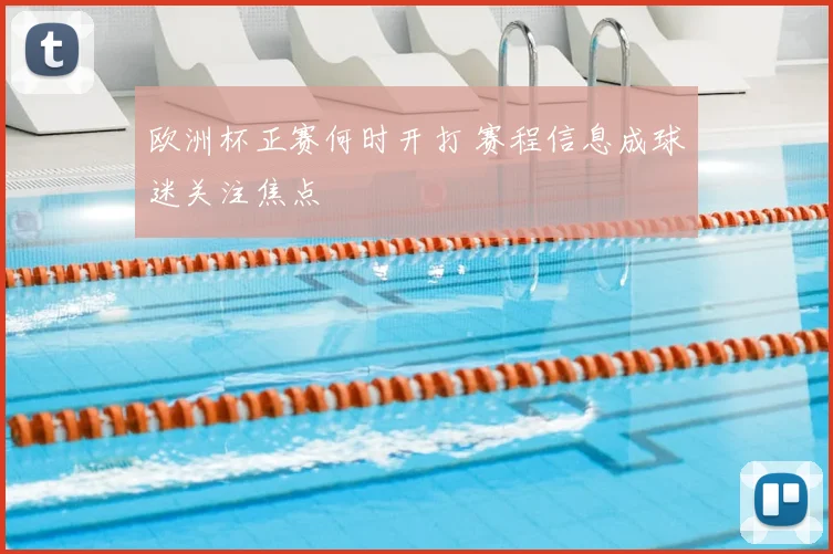 欧洲杯正赛何时开打 赛程信息成球迷关注焦点
