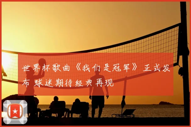 世界杯歌曲《我们是冠军》正式发布 球迷期待经典再现