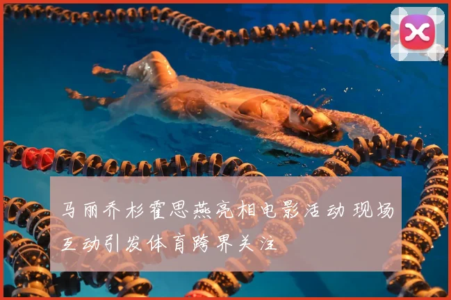 马丽乔杉霍思燕亮相电影活动 现场互动引发体育跨界关注