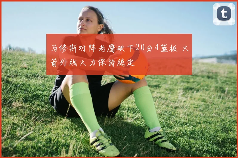 马修斯对阵老鹰砍下20分4篮板 火箭外线火力保持稳定