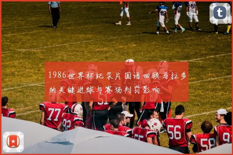 1986世界杯纪录片国语回顾马拉多纳关键进球与赛场判罚影响