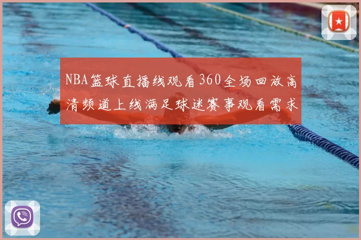 NBA篮球直播线观看360全场回放高清频道上线满足球迷赛事观看需求