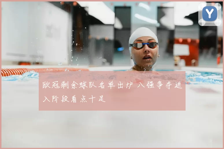 欧冠剩余球队名单出炉 八强争夺进入阶段看点十足