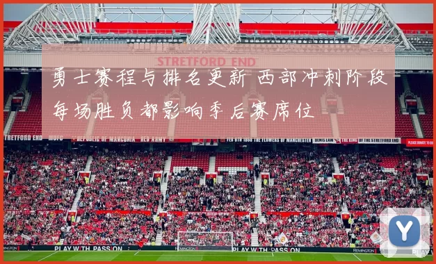 勇士赛程与排名更新 西部冲刺阶段每场胜负都影响季后赛席位