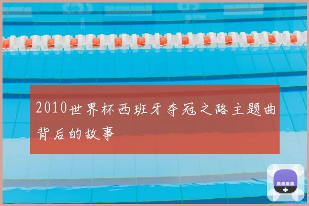 2010世界杯西班牙夺冠之路主题曲背后的故事