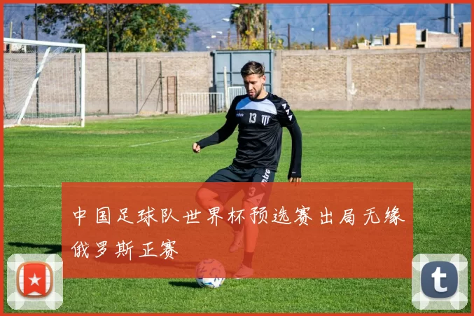 中国足球队世界杯预选赛出局无缘俄罗斯正赛