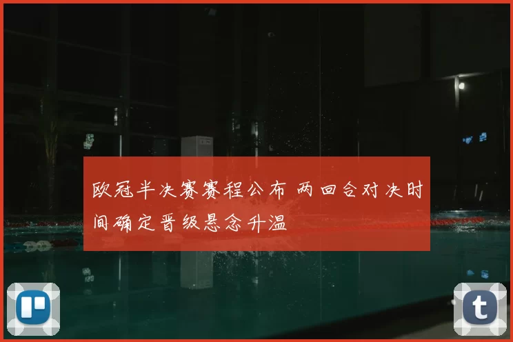 欧冠半决赛赛程公布 两回合对决时间确定晋级悬念升温