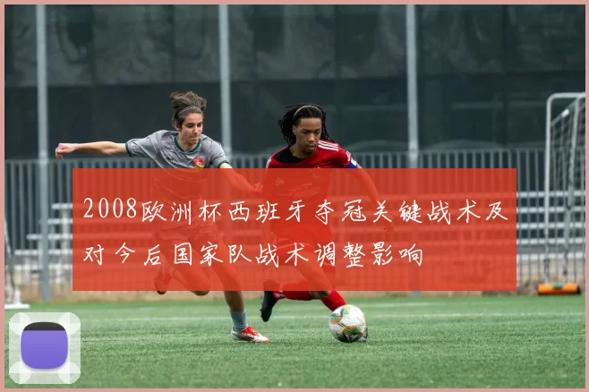 2008欧洲杯西班牙夺冠关键战术及对今后国家队战术调整影响