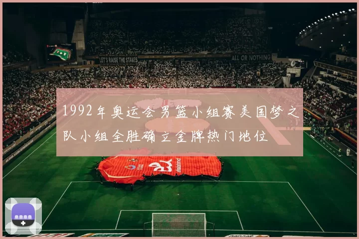 1992年奥运会男篮小组赛美国梦之队小组全胜确立金牌热门地位