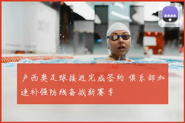 卢西奥足球接近完成签约 俱乐部加速补强防线备战新赛季