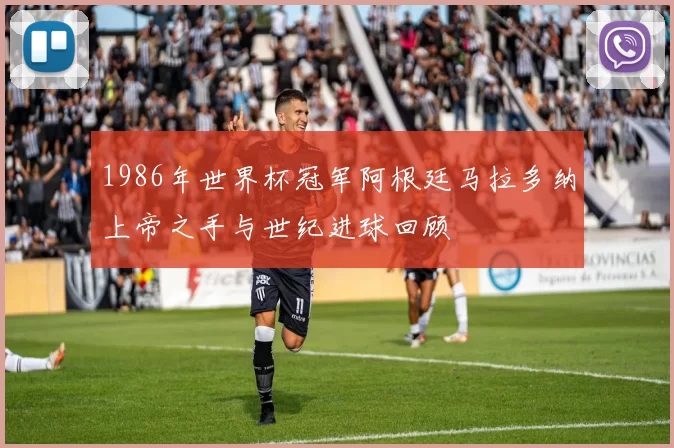1986年世界杯冠军阿根廷马拉多纳上帝之手与世纪进球回顾