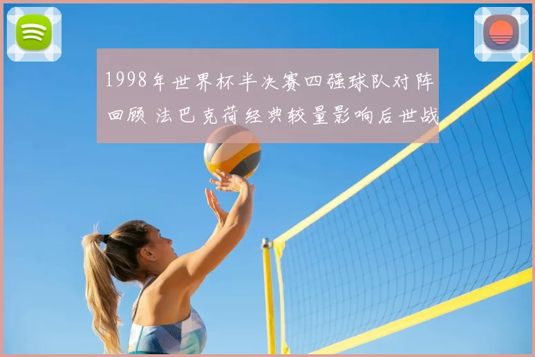 1998年世界杯半决赛四强球队对阵回顾 法巴克荷经典较量影响后世战术