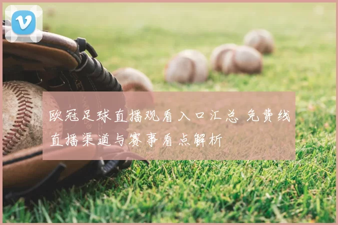 欧冠足球直播观看入口汇总 免费线直播渠道与赛事看点解析