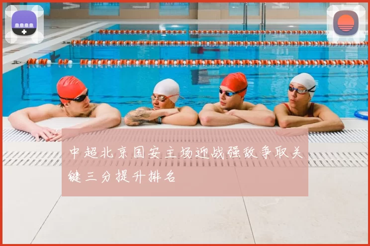 中超北京国安主场迎战强敌争取关键三分提升排名
