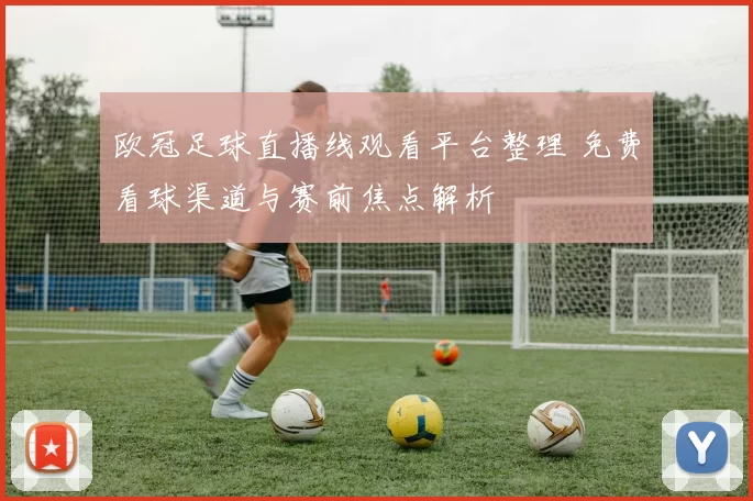 欧冠足球直播线观看平台整理 免费看球渠道与赛前焦点解析