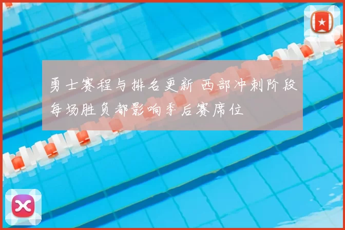 勇士赛程与排名更新 西部冲刺阶段每场胜负都影响季后赛席位