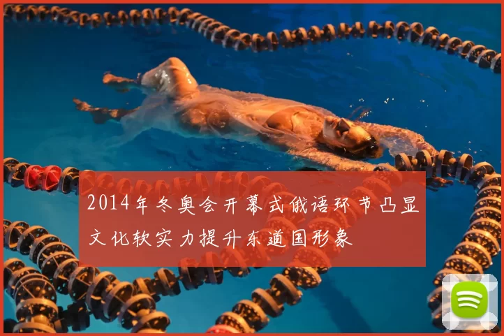 2014年冬奥会开幕式俄语环节凸显文化软实力提升东道国形象