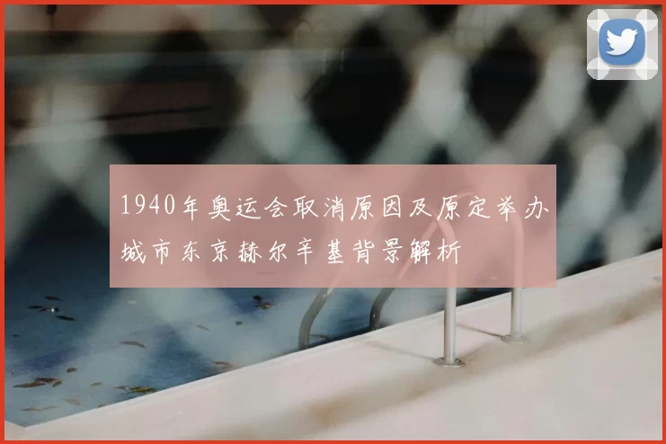 1940年奥运会取消原因及原定举办城市东京赫尔辛基背景解析