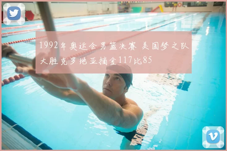 1992年奥运会男篮决赛 美国梦之队大胜克罗地亚摘金117比85