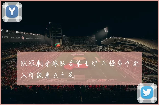 欧冠剩余球队名单出炉 八强争夺进入阶段看点十足