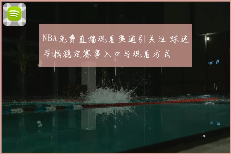 NBA免费直播观看渠道引关注 球迷寻找稳定赛事入口与观看方式