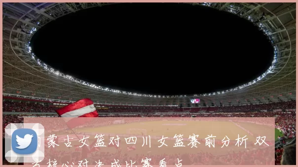 内蒙古女篮对四川女篮赛前分析 双方核心对决成比赛看点