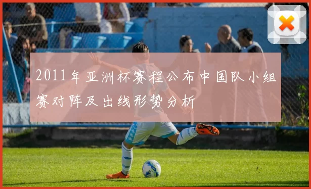 2011年亚洲杯赛程公布中国队小组赛对阵及出线形势分析