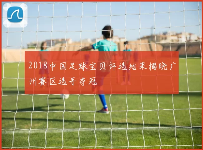 2018中国足球宝贝评选结果揭晓广州赛区选手夺冠