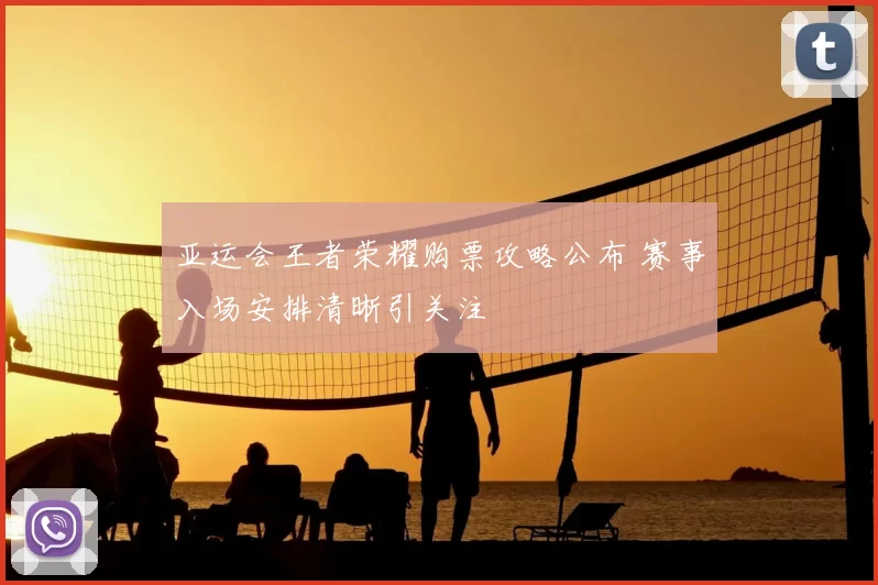亚运会王者荣耀购票攻略公布 赛事入场安排清晰引关注