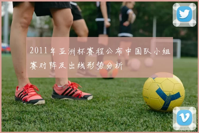 2011年亚洲杯赛程公布中国队小组赛对阵及出线形势分析