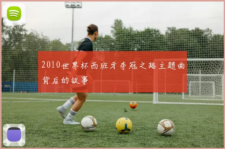2010世界杯西班牙夺冠之路主题曲背后的故事