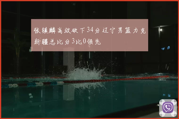 张镇麟高效砍下34分辽宁男篮力克新疆总比分3比0领先