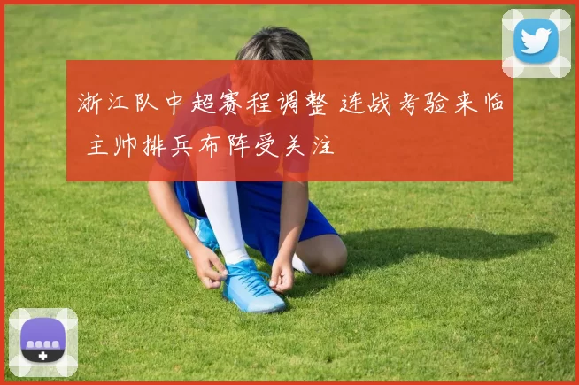 浙江队中超赛程调整 连战考验来临 主帅排兵布阵受关注