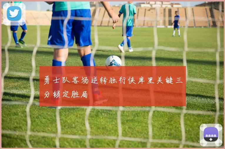 勇士队客场逆转独行侠库里关键三分锁定胜局