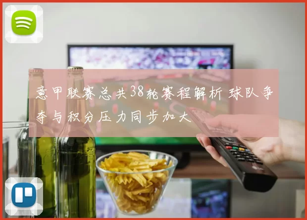 意甲联赛总共38轮赛程解析 球队争夺与积分压力同步加大