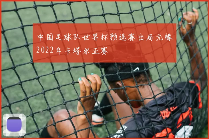 中国足球队世界杯预选赛出局无缘2022年卡塔尔正赛