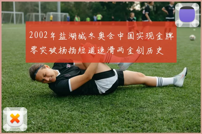 2002年盐湖城冬奥会中国实现金牌零突破杨扬短道速滑两金创历史